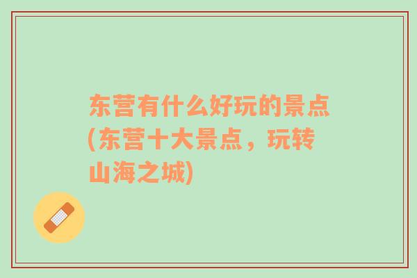 東營有什么好玩的景點(東營十大景點，玩轉(zhuǎn)山海之城)