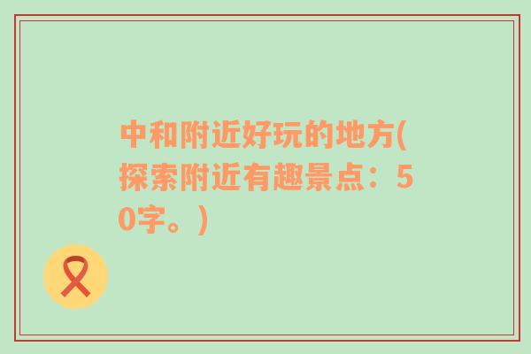 中和附近好玩的地方(探索附近有趣景點(diǎn)：50字。)