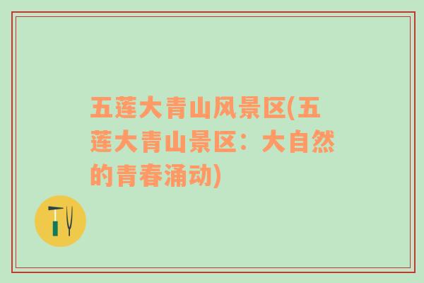 五蓮大青山風(fēng)景區(qū)(五蓮大青山景區(qū)：大自然的青春涌動)