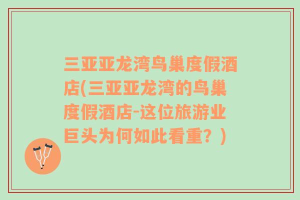 三亞亞龍灣鳥巢度假酒店(三亞亞龍灣的鳥巢度假酒店-這位旅游業(yè)巨頭為何如此看重？)