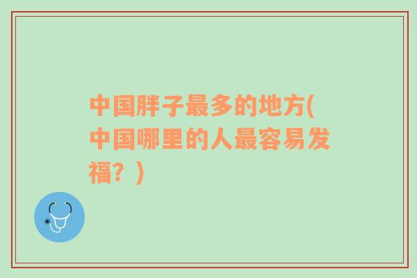 中國(guó)胖子最多的地方(中國(guó)哪里的人最容易發(fā)福？)