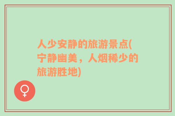 人少安靜的旅游景點(寧靜幽美，人煙稀少的旅游勝地)