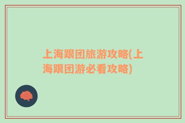 上海跟團(tuán)旅游攻略(上海跟團(tuán)游必看攻略)