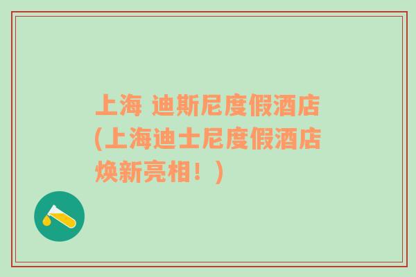 上海 迪斯尼度假酒店(上海迪士尼度假酒店煥新亮相！)