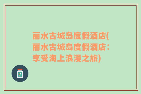 麗水古城島度假酒店(麗水古城島度假酒店：享受海上浪漫之旅)