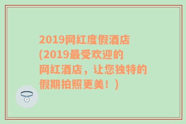 2019網(wǎng)紅度假酒店(2019最受歡迎的網(wǎng)紅酒店，讓您獨特的假期拍照更美！)