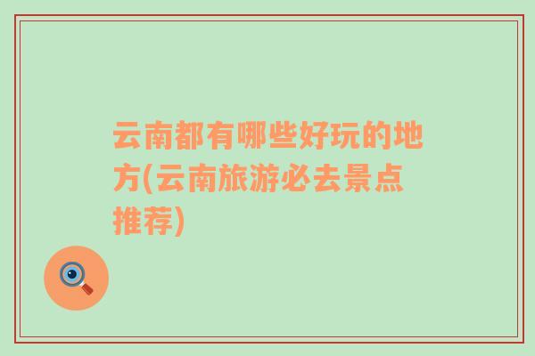 云南都有哪些好玩的地方(云南旅游必去景點(diǎn)推薦)