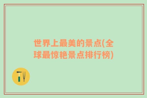 世界上最美的景點(diǎn)(全球最驚艷景點(diǎn)排行榜)