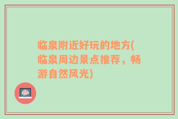 臨泉附近好玩的地方(臨泉周邊景點推薦，暢游自然風(fēng)光)