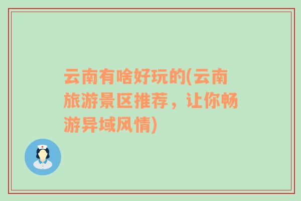 云南有啥好玩的(云南旅游景區(qū)推薦，讓你暢游異域風情)