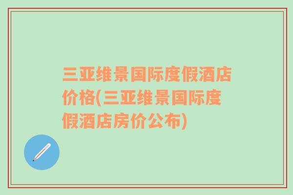 三亞維景國(guó)際度假酒店價(jià)格(三亞維景國(guó)際度假酒店房?jī)r(jià)公布)