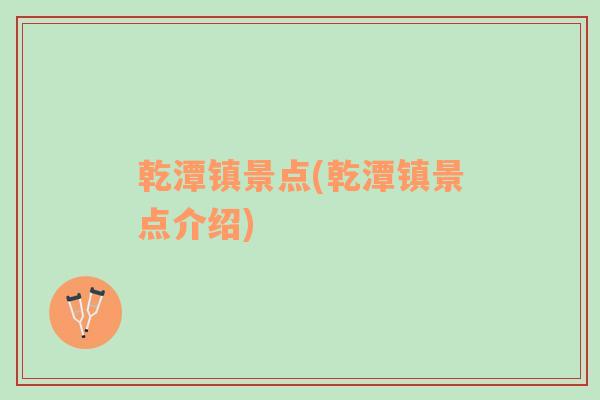 乾潭鎮(zhèn)景點(diǎn)(乾潭鎮(zhèn)景點(diǎn)介紹)