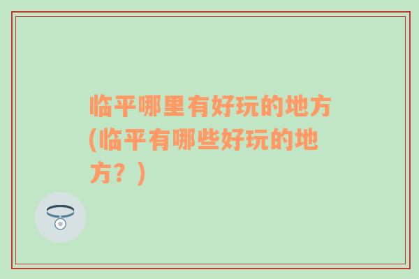 臨平哪里有好玩的地方(臨平有哪些好玩的地方？)