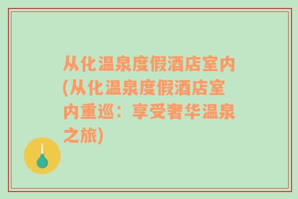 從化溫泉度假酒店室內(從化溫泉度假酒店室內重巡：享受奢華溫泉之旅)