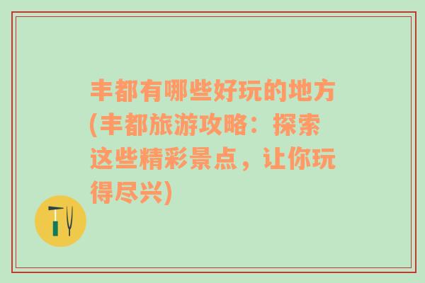 豐都有哪些好玩的地方(豐都旅游攻略：探索這些精彩景點，讓你玩得盡興)