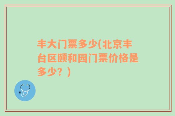 豐大門票多少(北京豐臺區(qū)頤和園門票價格是多少？)
