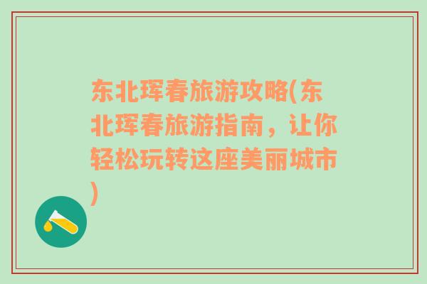 東北琿春旅游攻略(東北琿春旅游指南，讓你輕松玩轉(zhuǎn)這座美麗城市)