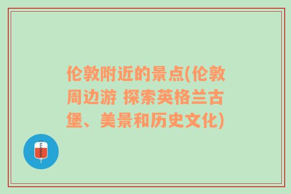 倫敦附近的景點(倫敦周邊游 探索英格蘭古堡、美景和歷史文化)