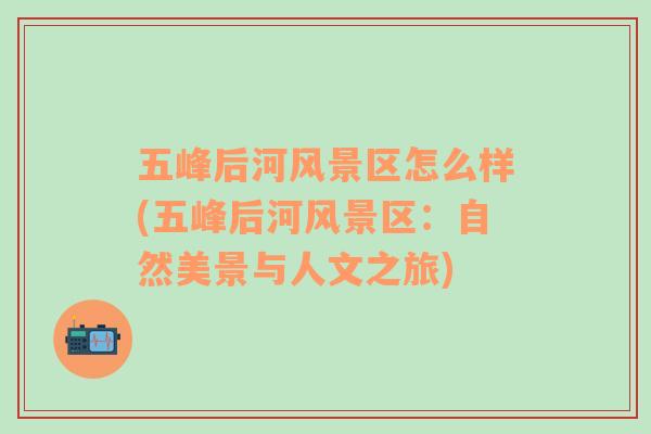 五峰后河風(fēng)景區(qū)怎么樣(五峰后河風(fēng)景區(qū)：自然美景與人文之旅)