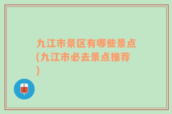 九江市景區(qū)有哪些景點(diǎn)(九江市必去景點(diǎn)推薦)