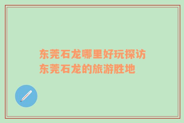 東莞石龍哪里好玩探訪東莞石龍的旅游勝地