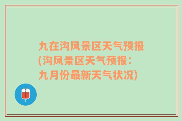 九在溝風(fēng)景區(qū)天氣預(yù)報(bào)(溝風(fēng)景區(qū)天氣預(yù)報(bào)：九月份最新天氣狀況)