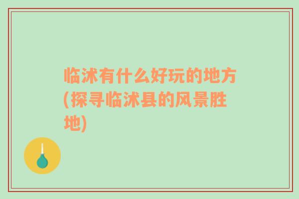 臨沭有什么好玩的地方(探尋臨沭縣的風(fēng)景勝地)