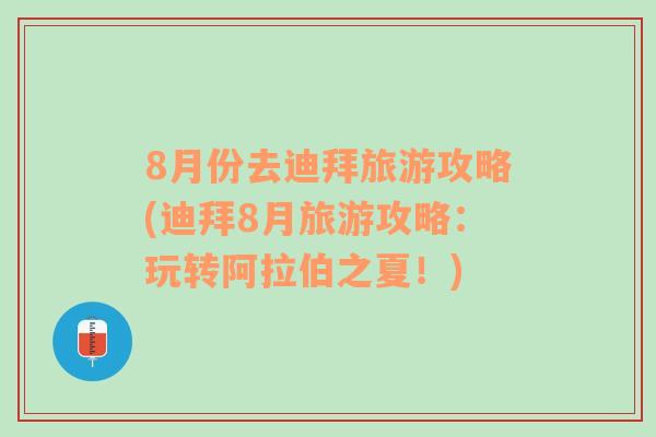 8月份去迪拜旅游攻略(迪拜8月旅游攻略：玩轉(zhuǎn)阿拉伯之夏！)