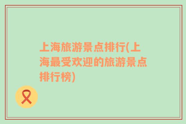 上海旅游景點(diǎn)排行(上海最受歡迎的旅游景點(diǎn)排行榜)