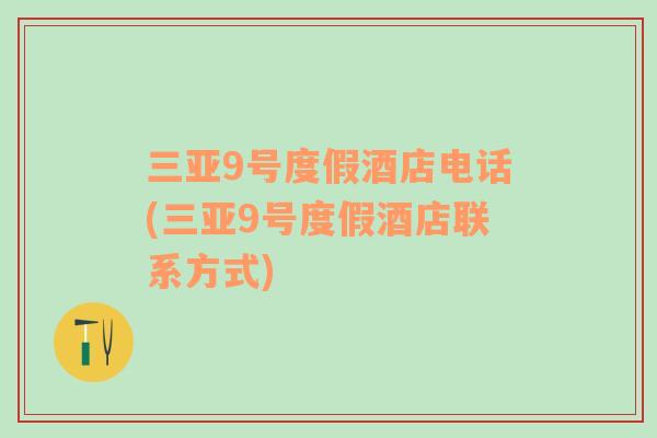 三亞9號度假酒店電話(三亞9號度假酒店聯(lián)系方式)