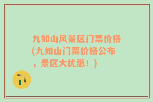 九如山風(fēng)景區(qū)門票價(jià)格(九如山門票價(jià)格公布，景區(qū)大優(yōu)惠！)