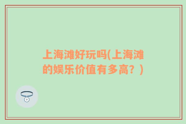 上海灘好玩嗎(上海灘的娛樂(lè)價(jià)值有多高？)