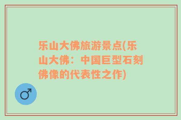 樂山大佛旅游景點(樂山大佛：中國巨型石刻佛像的代表性之作)