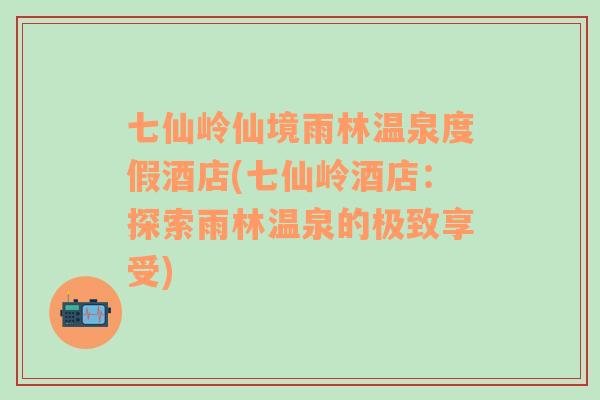 七仙嶺仙境雨林溫泉度假酒店(七仙嶺酒店：探索雨林溫泉的極致享受)