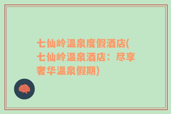 七仙嶺溫泉度假酒店(七仙嶺溫泉酒店：盡享奢華溫泉假期)