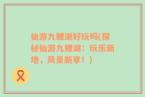 仙游九鯉湖好玩嗎(探秘仙游九鯉湖：玩樂(lè)新地，風(fēng)景新享！)