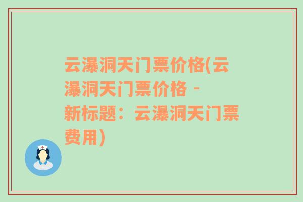 云瀑洞天門票價(jià)格(云瀑洞天門票價(jià)格 - 新標(biāo)題：云瀑洞天門票費(fèi)用)