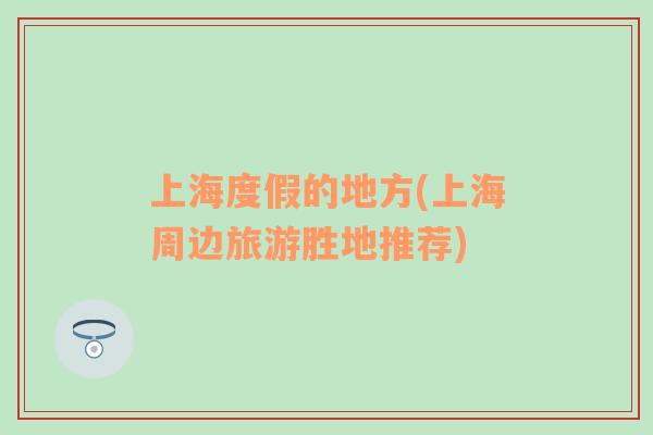 上海度假的地方(上海周邊旅游勝地推薦)