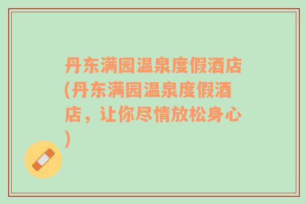 丹東滿園溫泉度假酒店(丹東滿園溫泉度假酒店，讓你盡情放松身心)