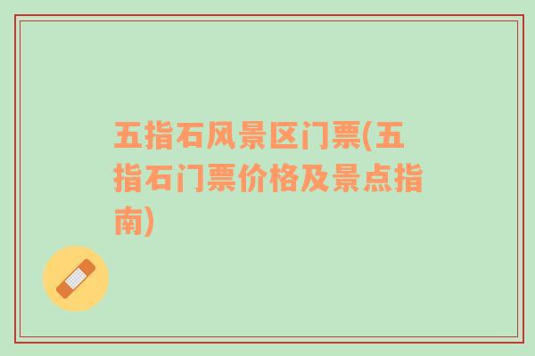 五指石風(fēng)景區(qū)門票(五指石門票價格及景點(diǎn)指南)