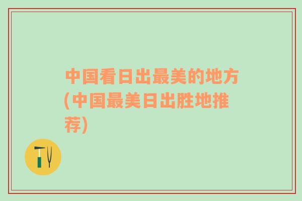 中國(guó)看日出最美的地方(中國(guó)最美日出勝地推薦)