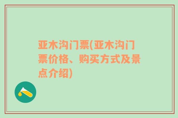 亞木溝門票(亞木溝門票價(jià)格、購買方式及景點(diǎn)介紹)