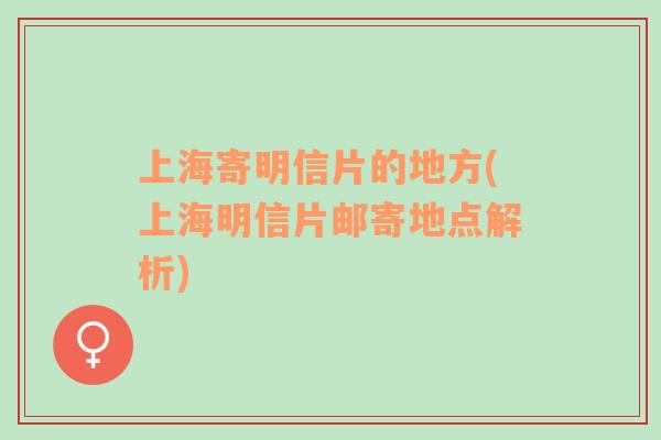 上海寄明信片的地方(上海明信片郵寄地點(diǎn)解析)