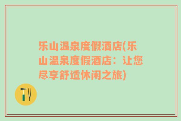 樂山溫泉度假酒店(樂山溫泉度假酒店：讓您盡享舒適休閑之旅)