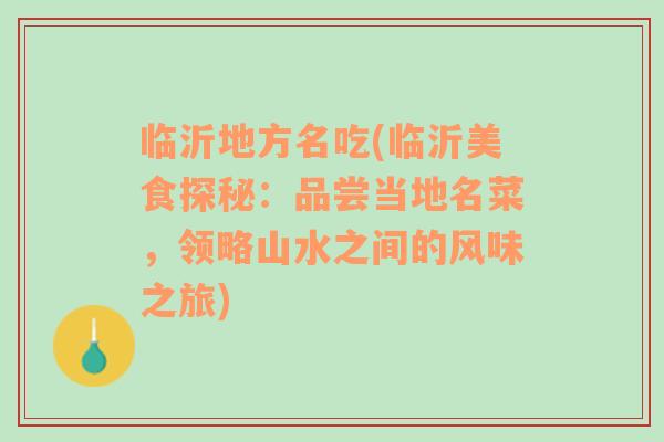 臨沂地方名吃(臨沂美食探秘：品嘗當?shù)孛?，領(lǐng)略山水之間的風(fēng)味之旅)