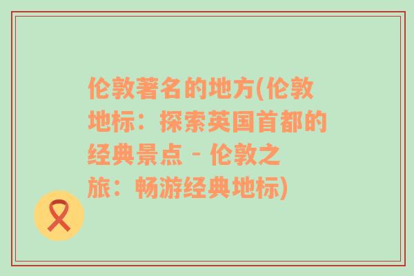 倫敦著名的地方(倫敦地標(biāo)：探索英國(guó)首都的經(jīng)典景點(diǎn) - 倫敦之旅：暢游經(jīng)典地標(biāo))
