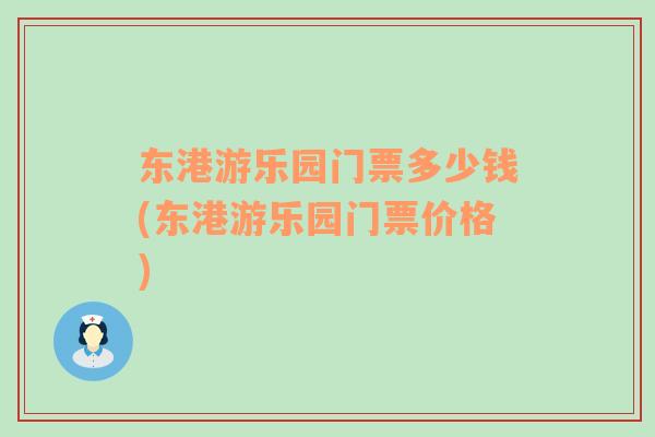 東港游樂園門票多少錢(東港游樂園門票價(jià)格)