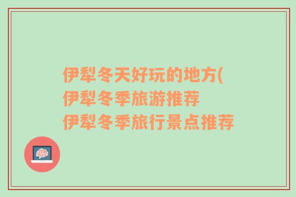 伊犁冬天好玩的地方(伊犁冬季旅游推薦  伊犁冬季旅行景點推薦