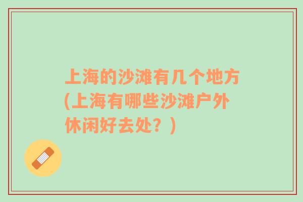 上海的沙灘有幾個地方(上海有哪些沙灘戶外休閑好去處？)