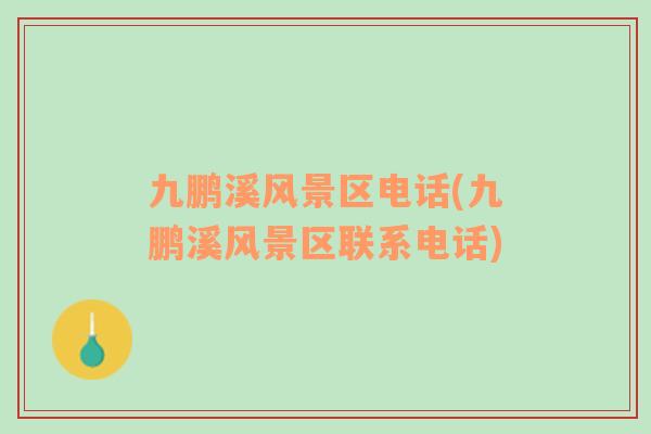 九鵬溪風(fēng)景區(qū)電話(九鵬溪風(fēng)景區(qū)聯(lián)系電話)